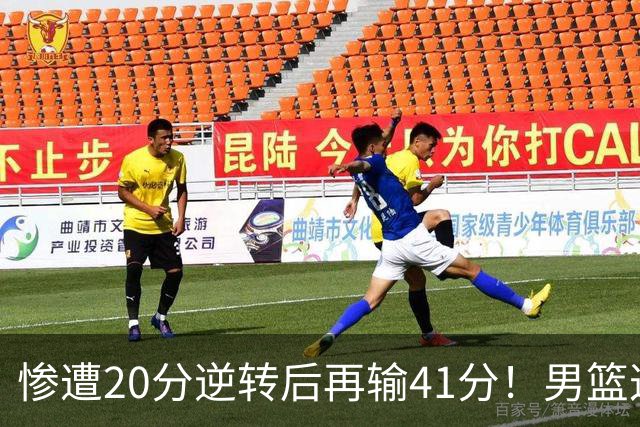 惨遭20分逆转后再输41分！男篮这下脸丢大了：CBA总冠军底裤都输没了