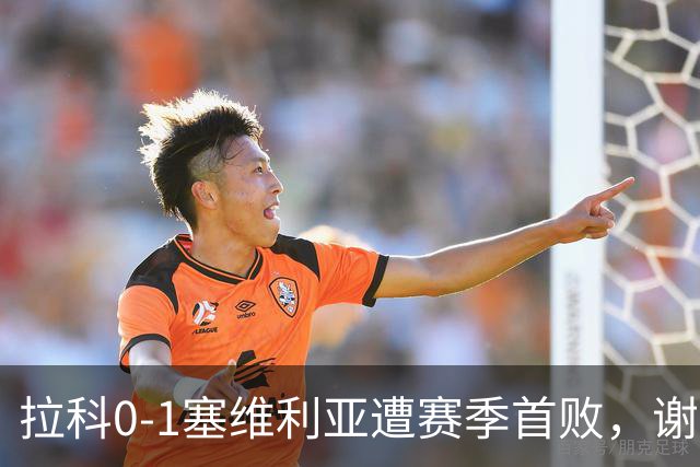 拉科0-1塞维利亚遭赛季首败，谢拉补射制胜，安赫利尼奥踩踏染红
