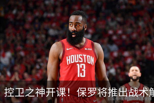 控卫之神开课！保罗将推出战术解析节目 灵感源自科比《细节》
