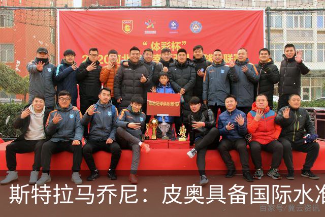 斯特拉马乔尼：皮奥具备国际水准，当今足坛他这样的中锋屈指可数