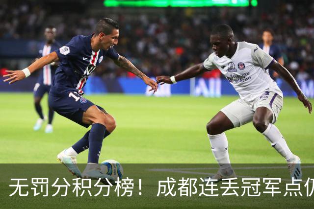 无罚分积分榜！成都连丢冠军点仍第一，大连反而降至第5，青岛倒数降级不亏