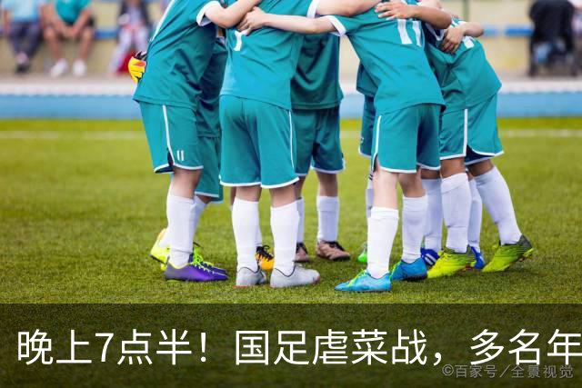 晚上7点半！国足虐菜战，多名年轻人上位，18岁小将或替换王钰栋