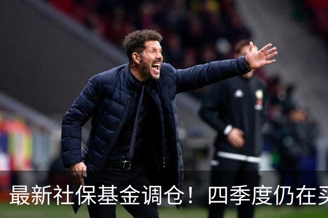 最新社保基金调仓！四季度仍在买进！持有单股市值超26亿元