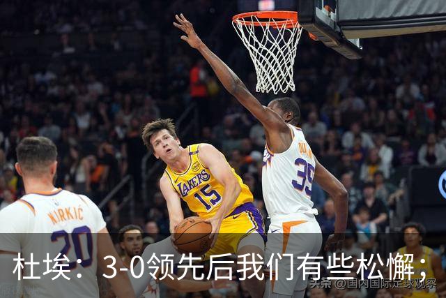 杜埃：3-0领先后我们有些松懈；哈兰德今天本可以进三四个球