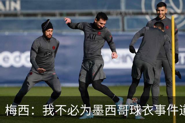 梅西：我不必为墨西哥球衣事件道歉 我被误解了