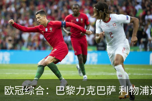 欧冠综合：巴黎力克巴萨 利物浦逆转取胜
