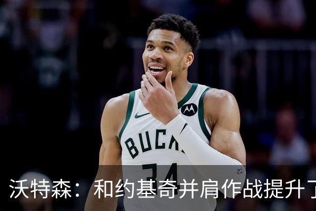 沃特森：和约基奇并肩作战提升了我的球商 学会如何配合