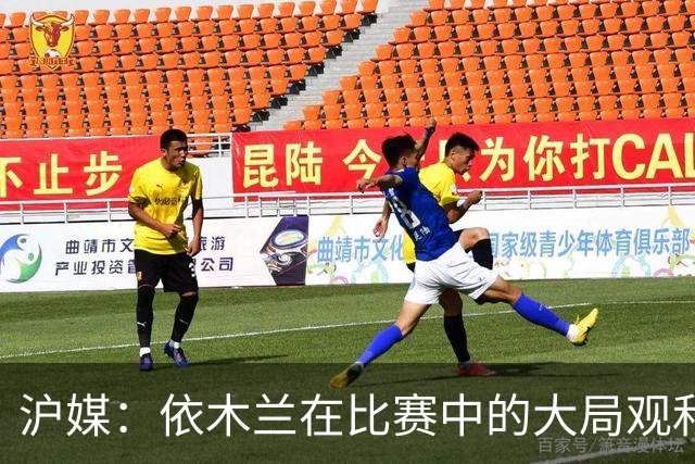 沪媒：依木兰在比赛中的大局观和准确及时的传球让人眼前一亮