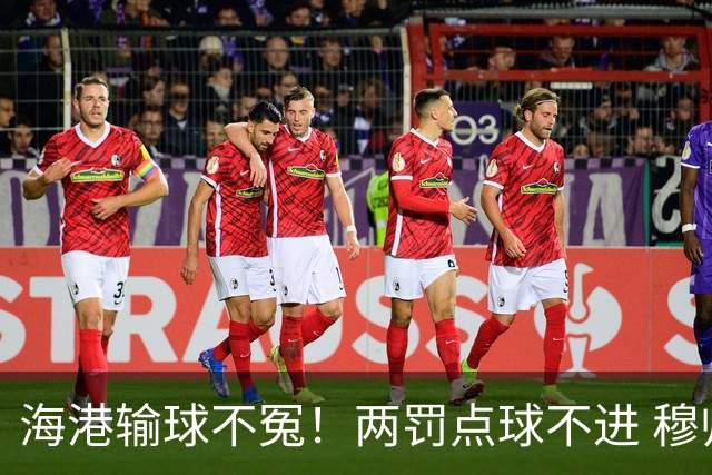 海港输球不冤！两罚点球不进 穆帅懵B了，杨希被打爆了！安佩姆堪称亚冠概念神