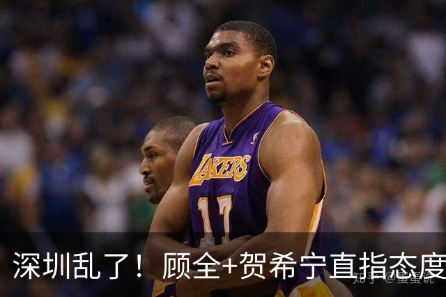 深圳乱了！顾全+贺希宁直指态度，官方发文道歉，球员都不想打了