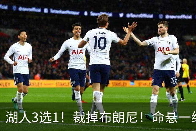 湖人3选1！裁掉布朗尼！命悬一线了！