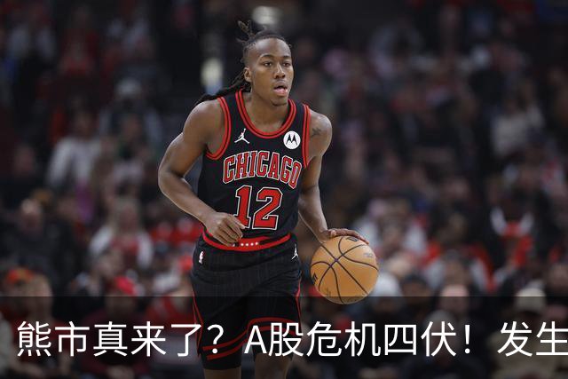 熊市真来了？A股危机四伏！发生什么了！