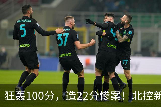 狂轰100分，造22分惨案！北控新三叉戟大爆发，冲击前8不是梦