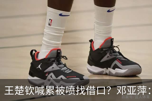 王楚钦喊累被喷找借口？邓亚萍：别拿累当借口！这话太狠了！