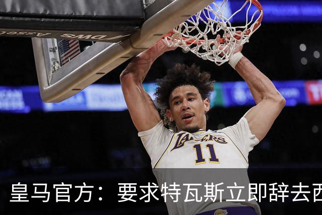 皇马官方：要求特瓦斯立即辞去西甲主席和西足协副主席职务