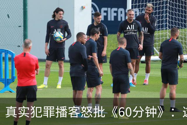 真实犯罪播客怒批《60分钟》：这是我近年看过最烂的采访