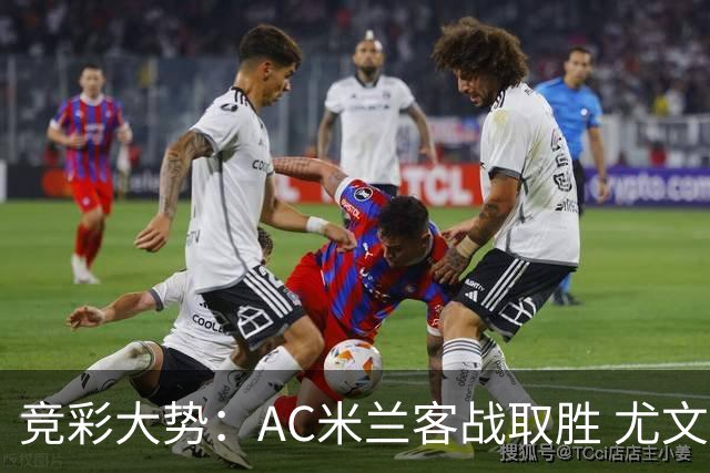 竞彩大势：AC米兰客战取胜 尤文图斯大胜可期