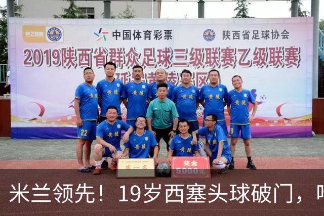 米兰领先！19岁西塞头球破门，哈钦森助攻
