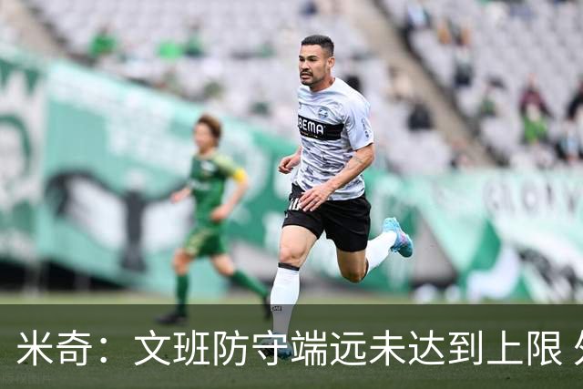 米奇：文班防守端远未达到上限 外线防守和团队协作都能提升