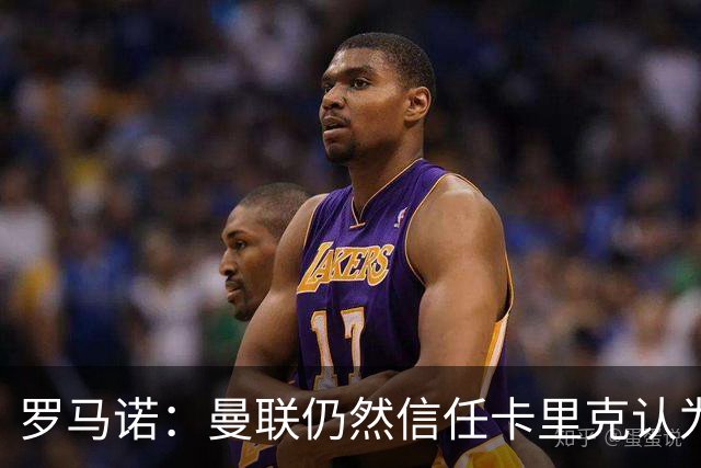 罗马诺：曼联仍然信任卡里克认为磨合需要时间，没有联系其他教练