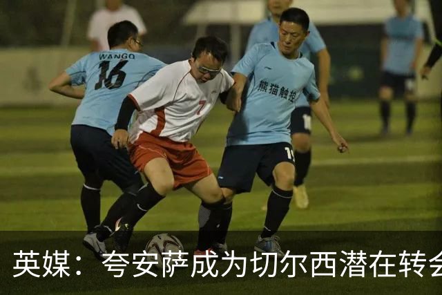 英媒：夸安萨成为切尔西潜在转会目标，皇马也非常感兴趣
