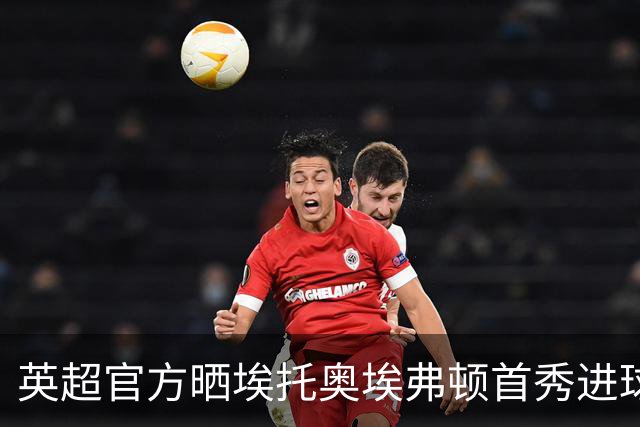 英超官方晒埃托奥埃弗顿首秀进球，喀麦隆传奇一上场就破门