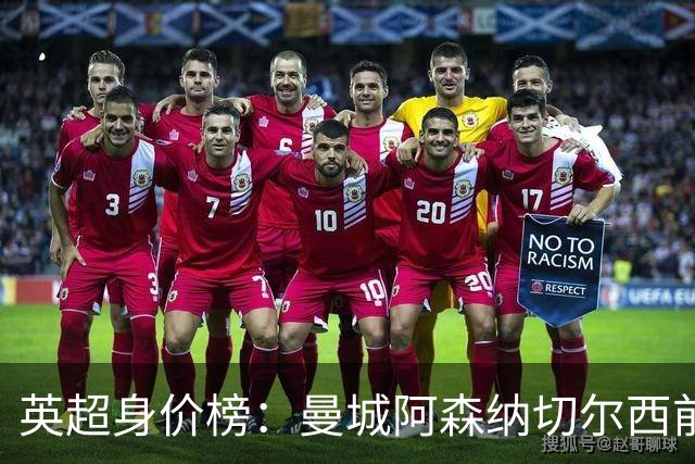 英超身价榜：曼城阿森纳切尔西前三，纽卡上涨最多曼联涨最少
