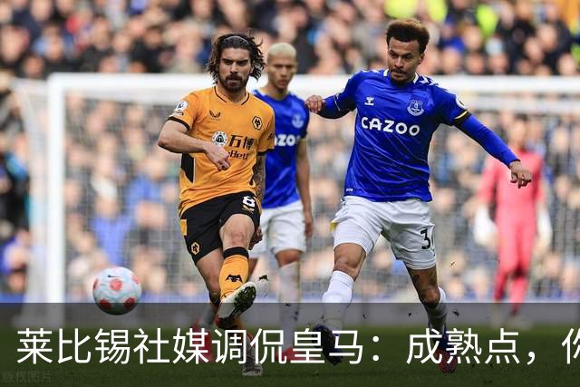莱比锡社媒调侃皇马：成熟点，你们没赢过德国杯