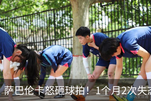 萨巴伦卡怒砸球拍！1个月2次失态 断崖下滑：连续5个1000赛无缘8强