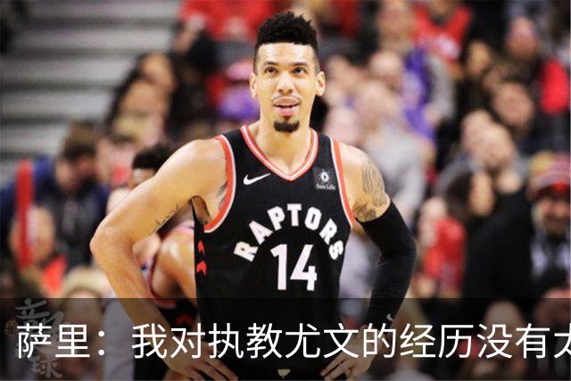萨里：我对执教尤文的经历没有太多的回忆，无论如何也没有遗憾