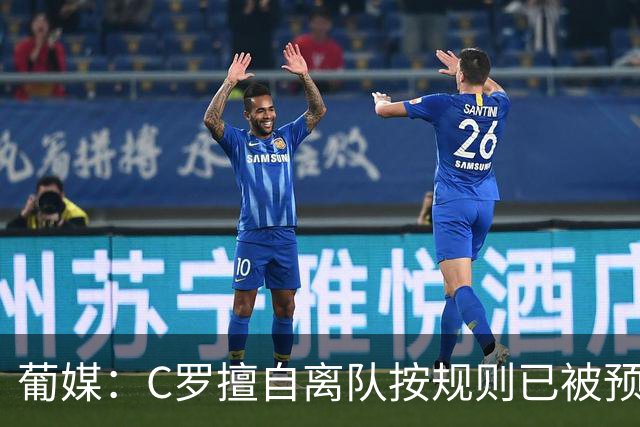 葡媒：C罗擅自离队按规则已被预防性停赛 他与热苏斯彻底闹僵