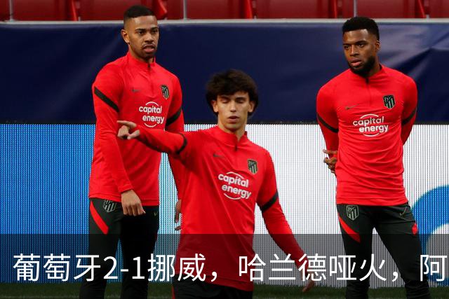 葡萄牙2-1挪威，哈兰德哑火，阿耶、坎塞洛飙世界波，贡萨洛一剑封喉