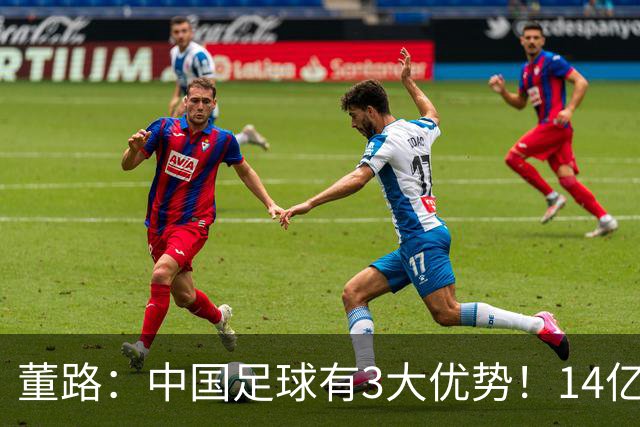 董路：中国足球有3大优势！14亿人口+身体素质 五千年中华文明
