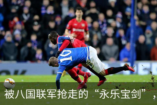 被八国联军抢走的“永乐宝剑”，中方想高价买回，英国人：10亿也不卖