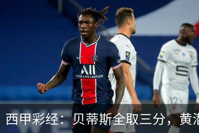 西甲彩经：贝蒂斯全取三分，黄潜取联赛首胜