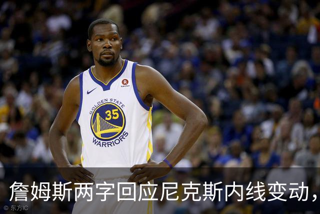 詹姆斯两字回应尼克斯内线变动，东部格局再生变数