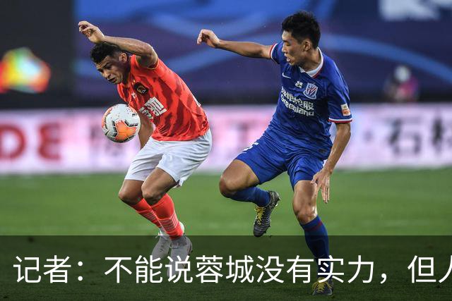 记者：不能说蓉城没有实力，但人员、技战术、心态都不在最佳