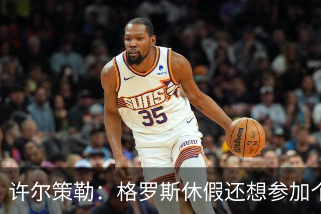 许尔策勒：格罗斯休假还想参加个跑步比赛，我得劝他休息几天