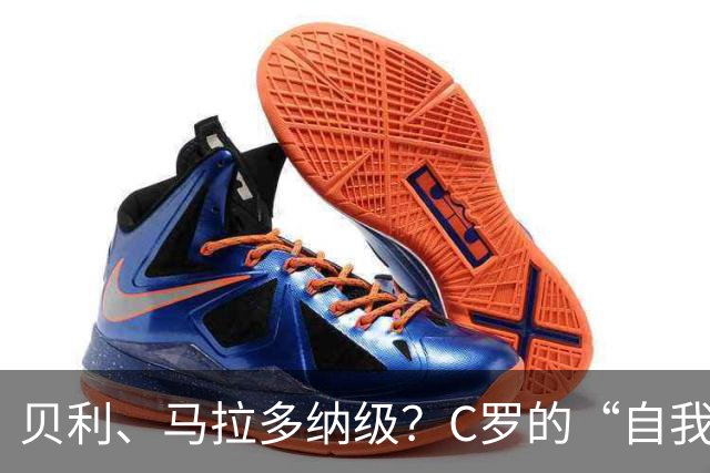 贝利、马拉多纳级？C罗的“自我加冕”与历史地位的错位