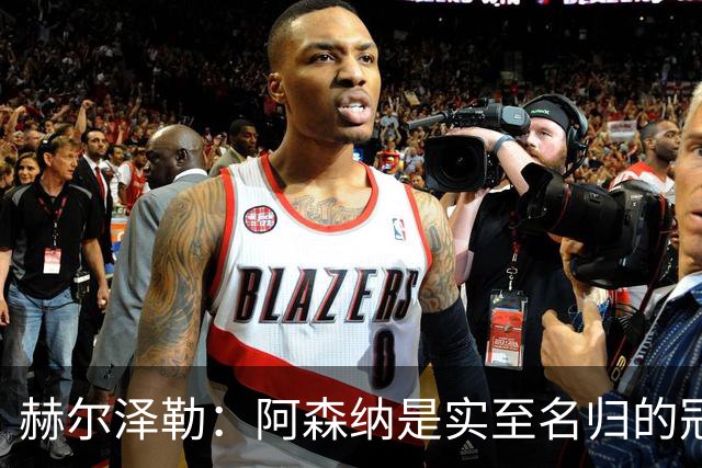 赫尔泽勒：阿森纳是实至名归的冠军，他们可能有英格兰最强阵容