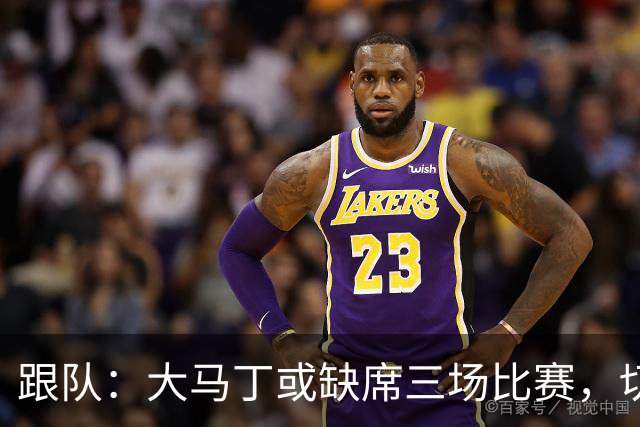 跟队：大马丁或缺席三场比赛，切尔西要踢热刺、利物浦、曼联