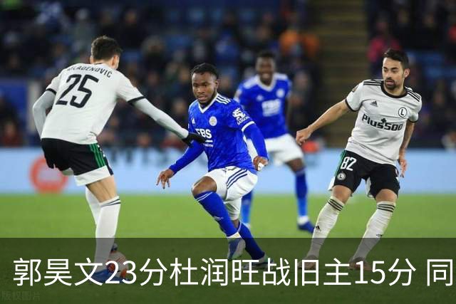 郭昊文23分杜润旺战旧主15分 同曦主场1分险胜广东