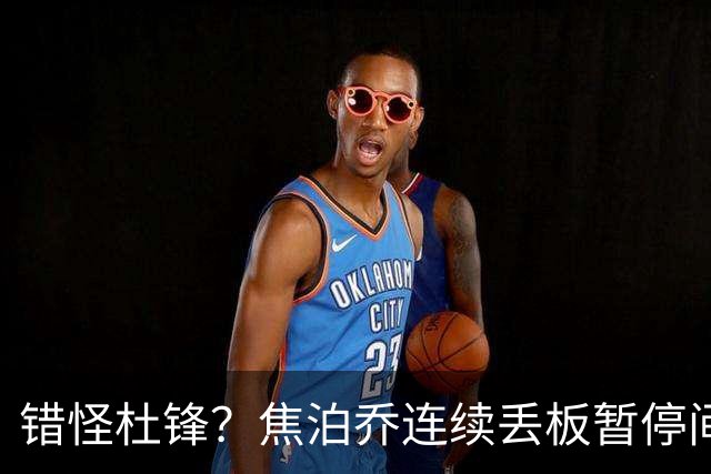 错怪杜锋？焦泊乔连续丢板暂停间歇遭广东新任主帅大骂