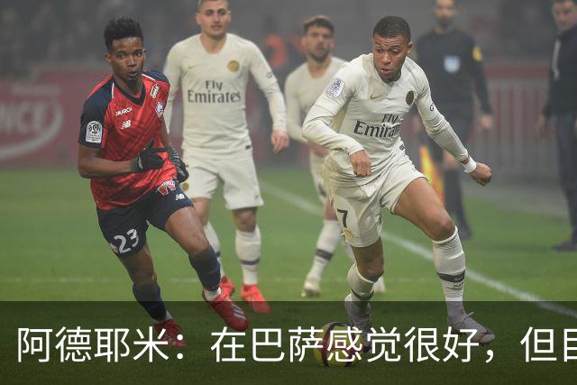 阿德耶米：在巴萨感觉很好，但目前还没有完全适应，需学语言