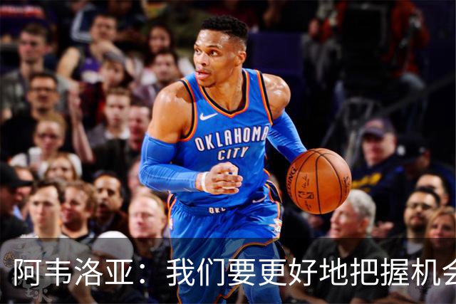 阿韦洛亚：我们要更好地把握机会，继续坚持自己的踢法