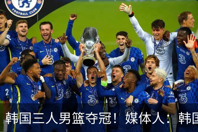 韩国三人男篮夺冠！媒体人：韩国篮球真放卫星了 万一女篮也夺冠