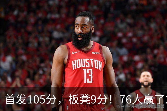 首发105分，板凳9分！76人赢了29分逆转，输的极可能是整个赛季