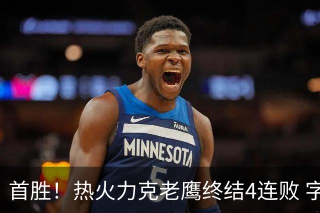 首胜！热火力克老鹰终结4连败 字母哥24+18热巴加冕队史篮板王
