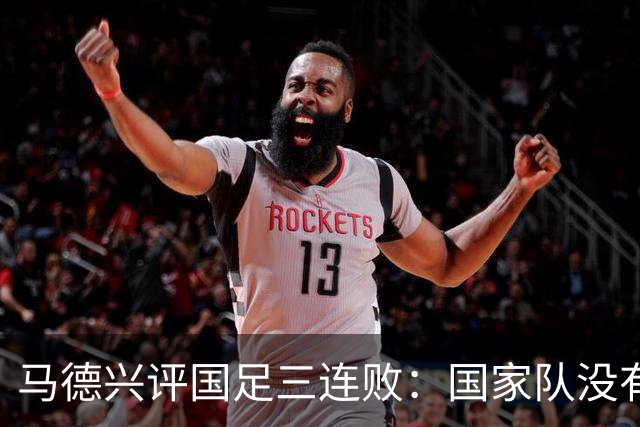 马德兴评国足三连败：国家队没有热身练兵一说，上来就必须玩命