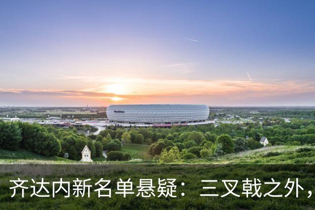 齐达内新名单悬疑：三叉戟之外，新面孔有谁？